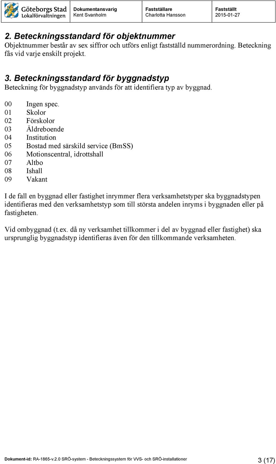 01 Skolor 02 Förskolor 03 Äldreboende 04 Institution 05 Bostad med särskild service (BmSS) 06 Motionscentral, idrottshall 07 Altbo 08 Ishall 09 Vakant I de fall en byggnad eller fastighet inrymmer