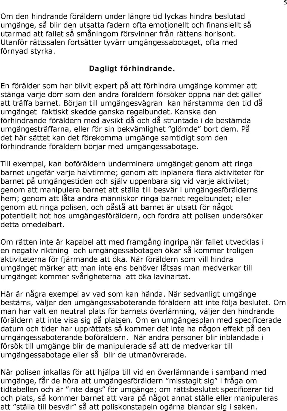 En förälder som har blivit expert på att förhindra umgänge kommer att stänga varje dörr som den andra föräldern försöker öppna när det gäller att träffa barnet.