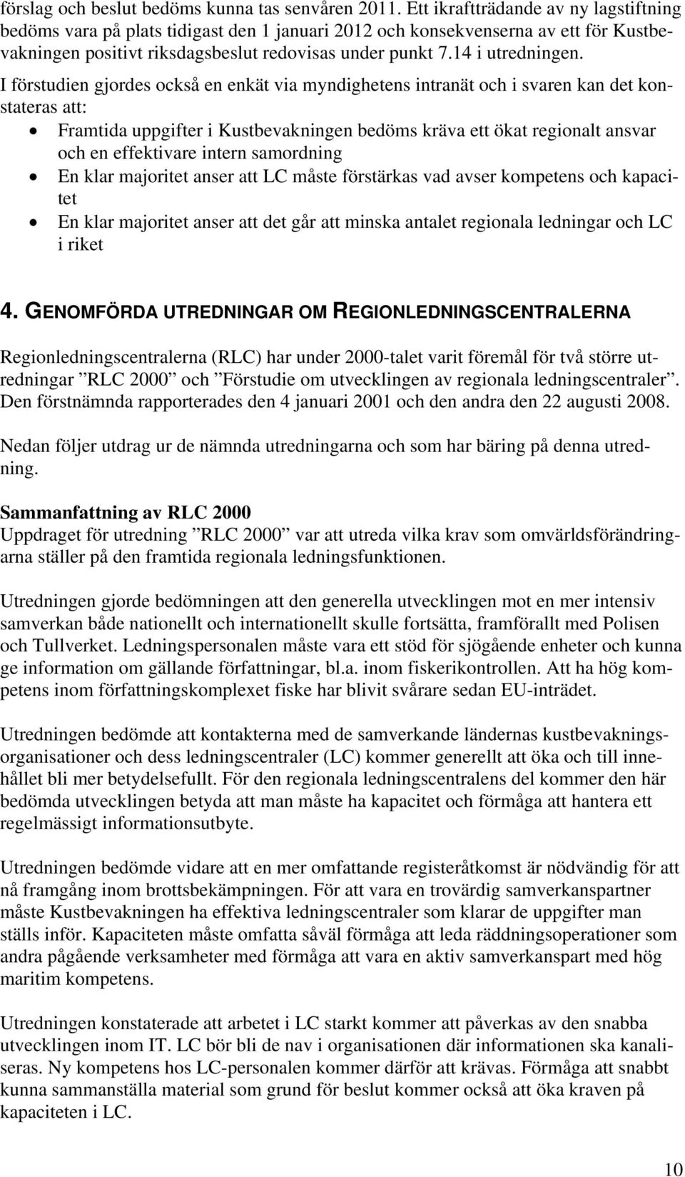 I förstudien gjordes också en enkät via myndighetens intranät och i svaren kan det konstateras att: Framtida uppgifter i Kustbevakningen bedöms kräva ett ökat regionalt ansvar och en effektivare