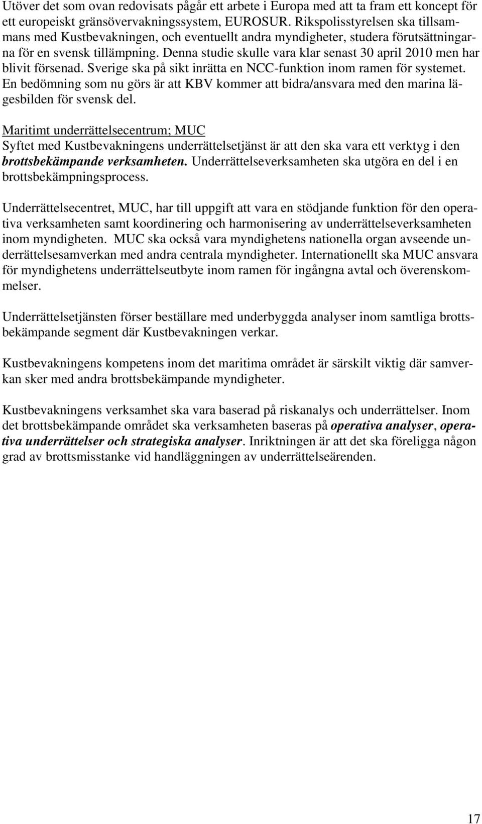 Denna studie skulle vara klar senast 30 april 2010 men har blivit försenad. Sverige ska på sikt inrätta en NCC-funktion inom ramen för systemet.