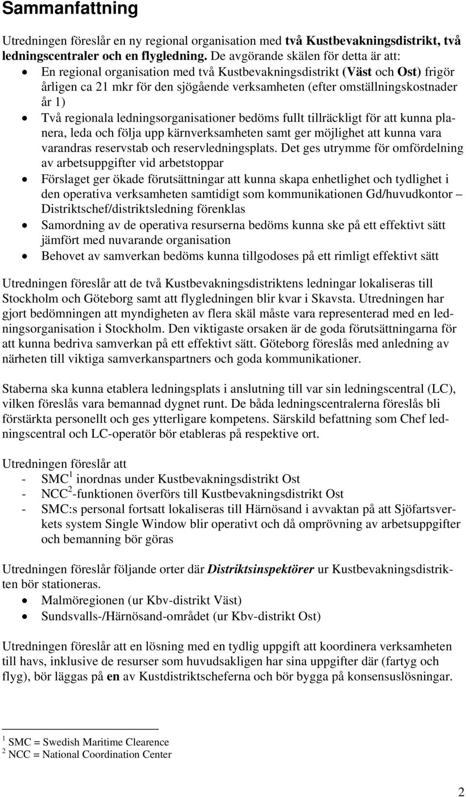 Två regionala ledningsorganisationer bedöms fullt tillräckligt för att kunna planera, leda och följa upp kärnverksamheten samt ger möjlighet att kunna vara varandras reservstab och