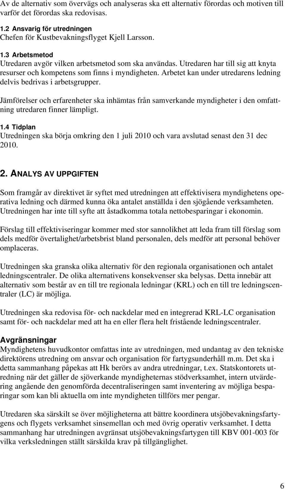 Arbetet kan under utredarens ledning delvis bedrivas i arbetsgrupper. Jämförelser och erfarenheter ska inhämtas från samverkande myndigheter i den omfattning utredaren finner lämpligt. 1.