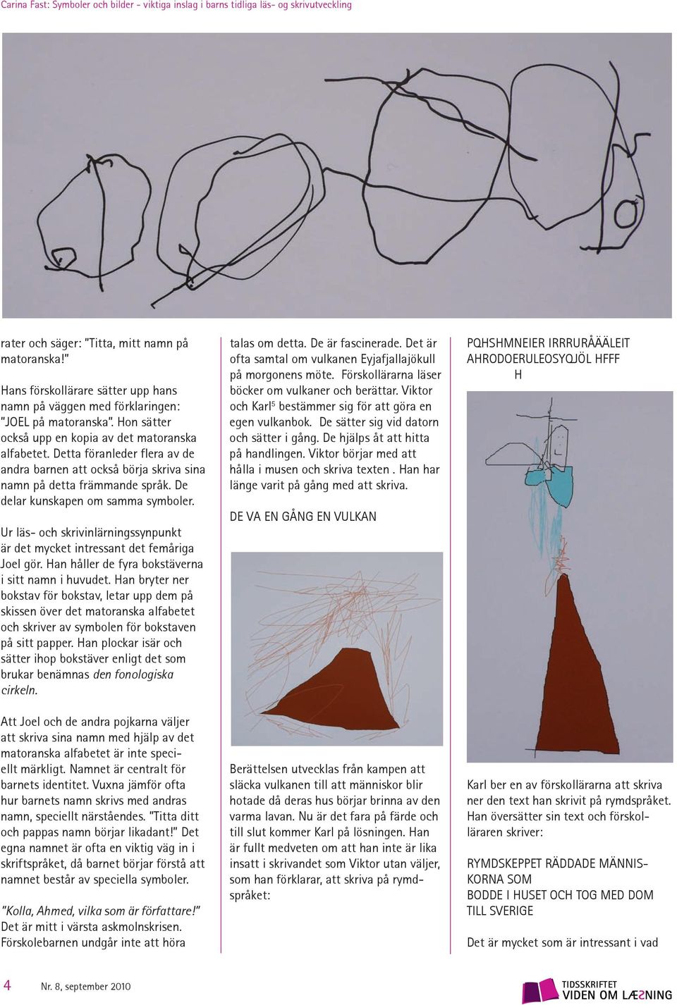 Ur läs- och skrivinlärningssynpunkt är det mycket intressant det femåriga Joel gör. Han håller de fyra bokstäverna i sitt namn i huvudet.