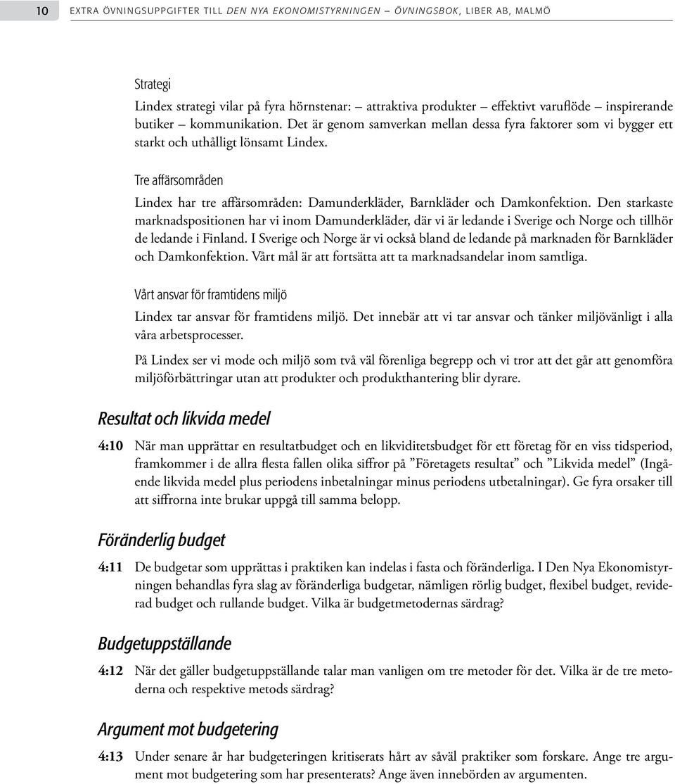 Den starkaste marknadspositionen har vi inom Damunderkläder, där vi är ledande i Sverige och Norge och tillhör de ledande i Finland.