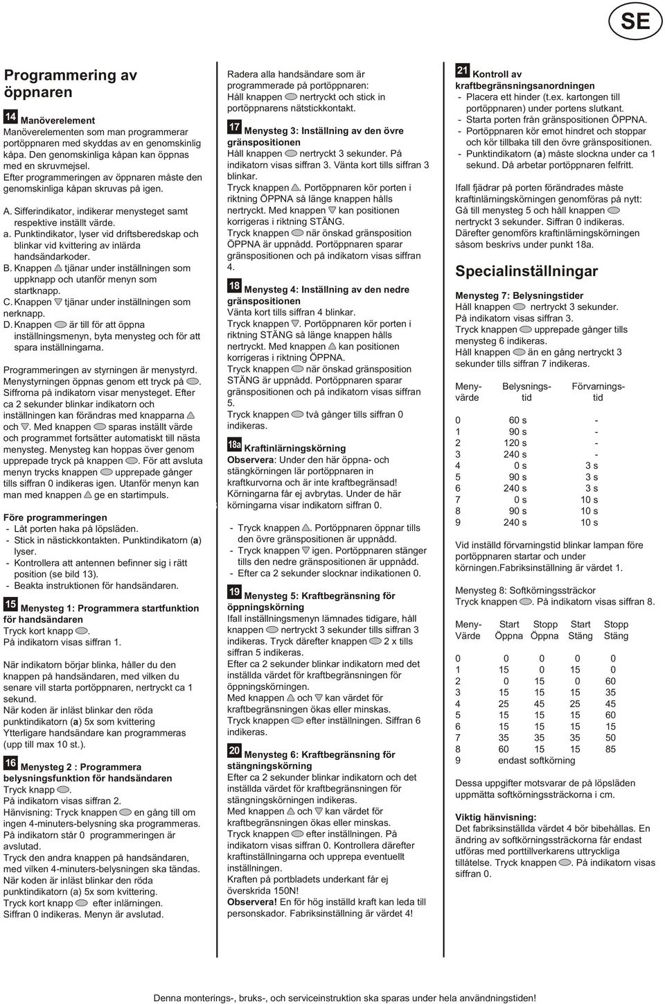 B. Knappen tjänar under inställningen som uppknapp och utanför menyn som startknapp. C. Knappen tjänar under inställningen som nerknapp. D.