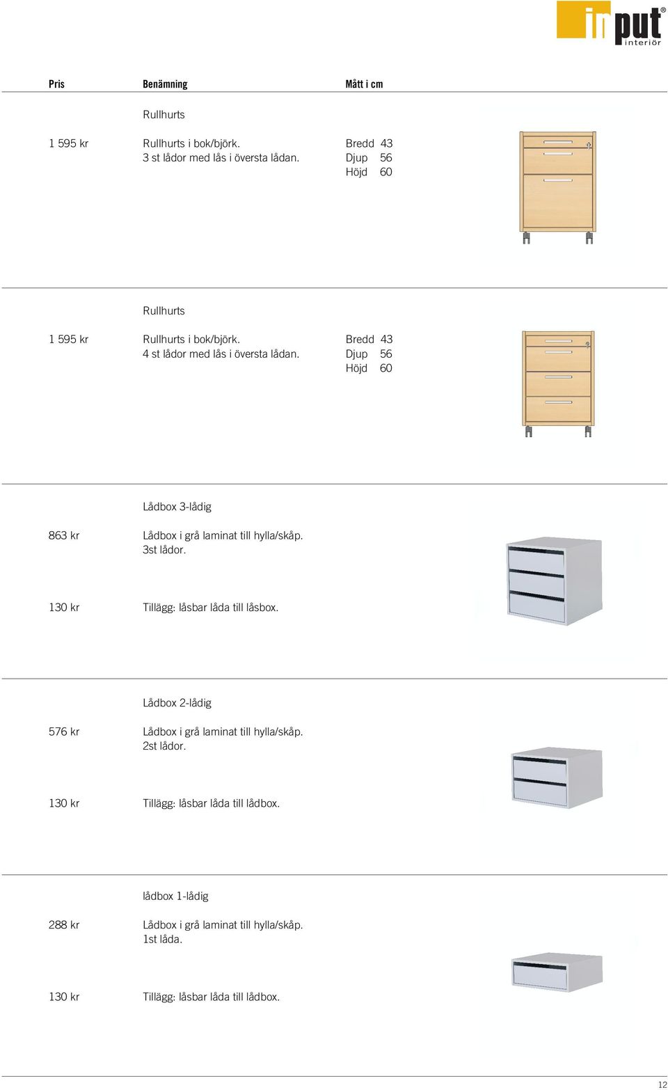 Bredd 43 Djup 56 Höjd 60 Lådbox 3-lådig 863 kr Lådbox i grå laminat till hylla/skåp. 3st lådor. 130 kr Tillägg: låsbar låda till låsbox.