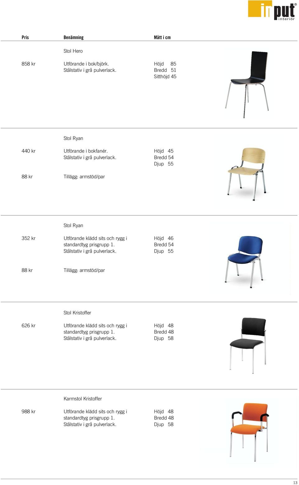 Stålstativ i grå pulverlack. Höjd 46 Bredd 54 Djup 55 88 kr Tillägg: armstöd/par 626 kr Stol Kristoffer Utförande klädd sits och rygg i standardtyg prisgrupp 1.