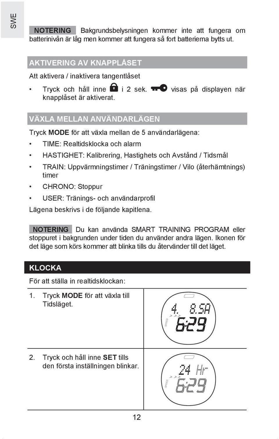 VÄXLA MELLAN ANVÄNDARLÄGEN Tryck MODE för att växla mellan de 5 användarlägena: TIME: Realtidsklocka och alarm HASTIGHET: Kalibrering, Hastighets och Avstånd / Tidsmål TRAIN: Uppvärmningstimer /