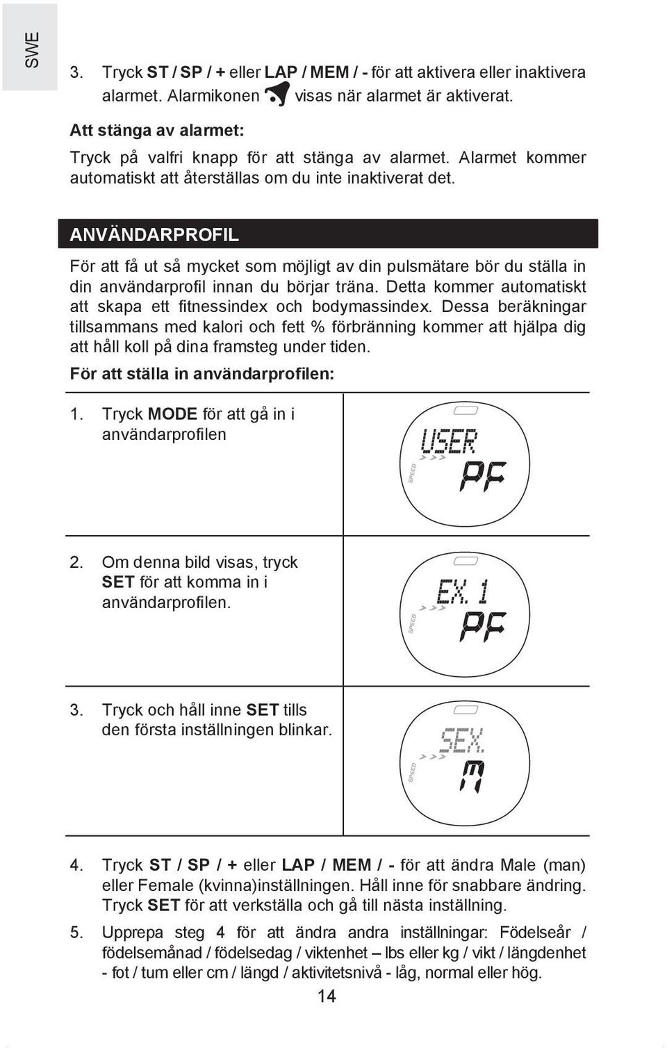 Detta kommer automatiskt att skapa ett fitnessindex och bodymassindex. Dessa beräkningar tillsammans med kalori och fett % förbränning kommer att hjälpa dig att håll koll på dina framsteg under tiden.