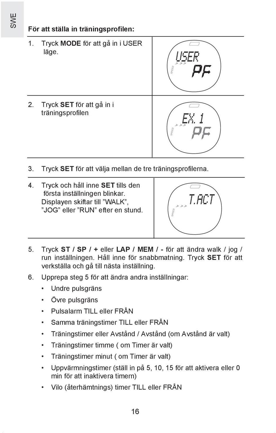 Tryck ST / SP / + eller LAP / MEM / - för att ändra walk / jog / run inställningen. Håll inne för snabbmatning. Tryck SET för att verkställa och gå till nästa inställning. 6.