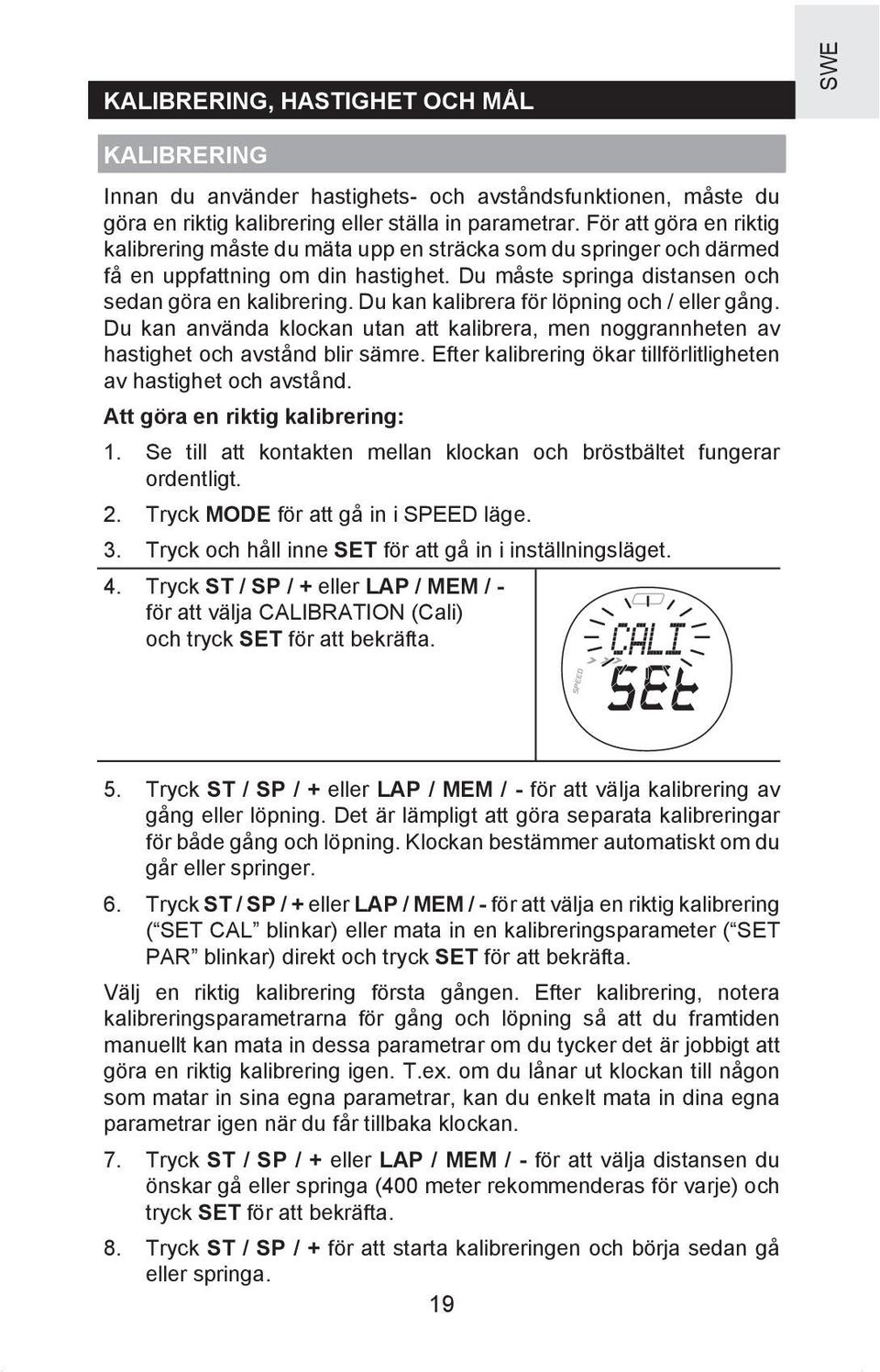 Du kan kalibrera för löpning och / eller gång. Du kan använda klockan utan att kalibrera, men noggrannheten av hastighet och avstånd blir sämre.