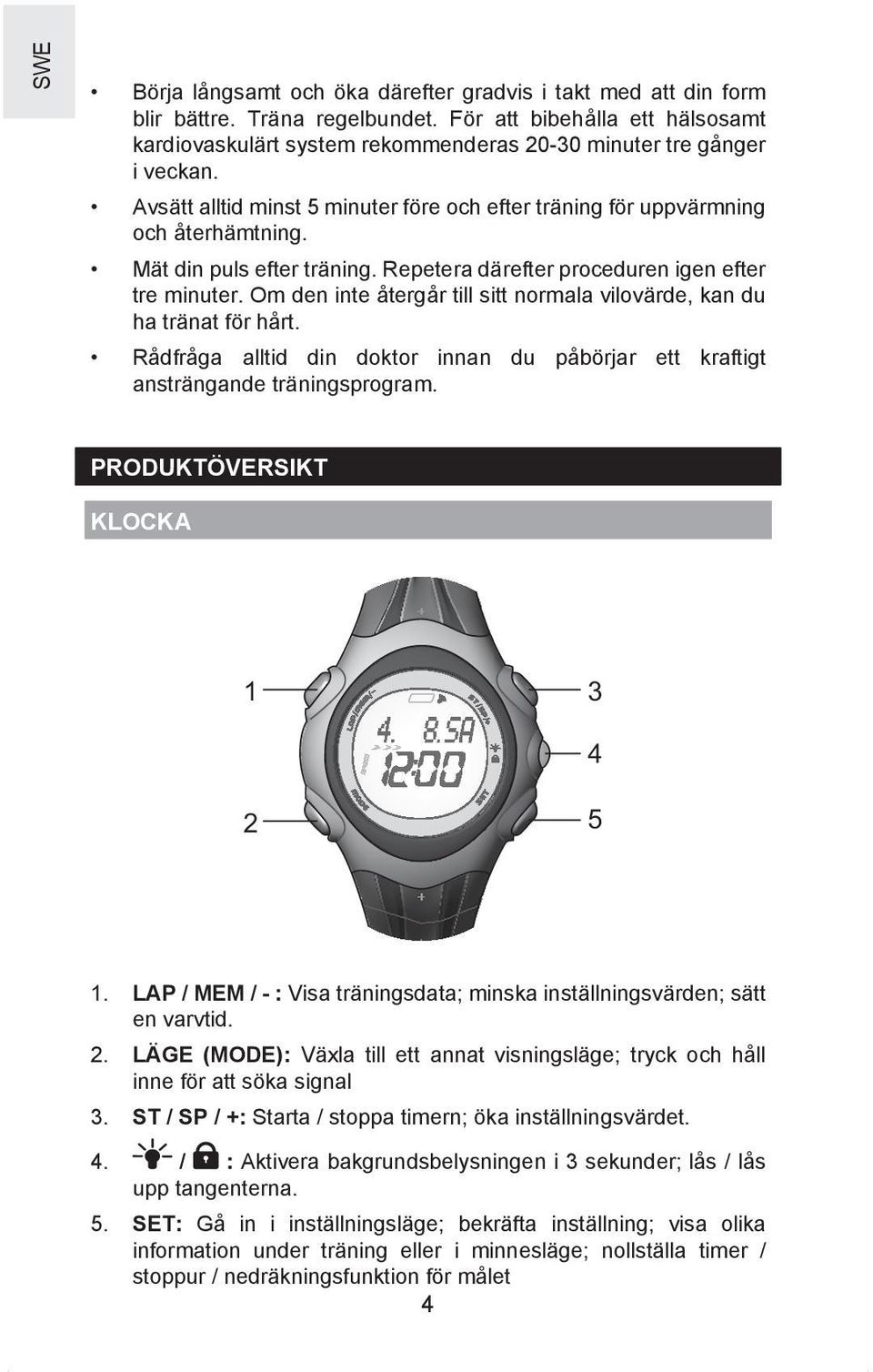 Om den inte återgår till sitt normala vilovärde, kan du ha tränat för hårt. Rådfråga alltid din doktor innan du påbörjar ett kraftigt ansträngande träningsprogram. PRODUKTÖVERSIKT KLOCKA 1 3 4 2 5 1.