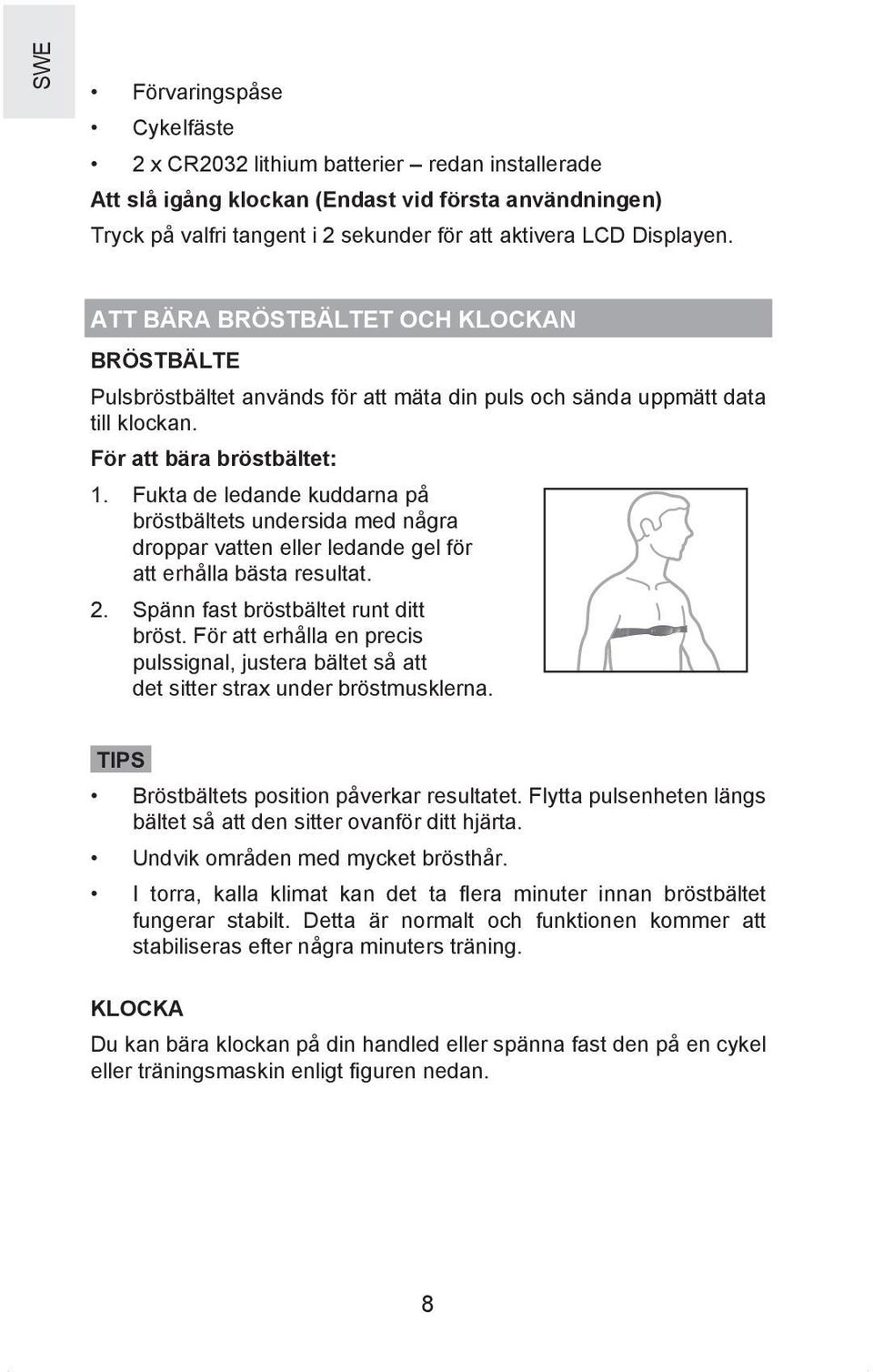 Fukta de ledande kuddarna på bröstbältets undersida med några droppar vatten eller ledande gel för att erhålla bästa resultat. 2. Spänn fast bröstbältet runt ditt bröst.