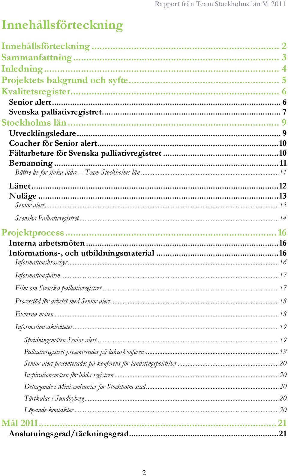 .. 11 Länet... 12 Nuläge... 13 Senior alert... 13 Svenska Palliativregistret... 14 Projektprocess... 16 Interna arbetsmöten... 16 Informations-, och utbildningsmaterial... 16 Informationsbroschyr.