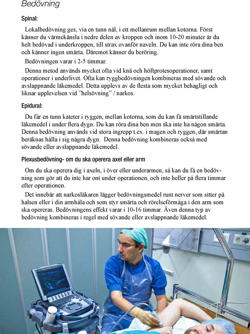 Däremot känner du beröring. Bedövningen varar i 2-5 timmar. Denna metod används mycket ofta vid knä och höftprotesoperationer, samt operationer i underlivet.