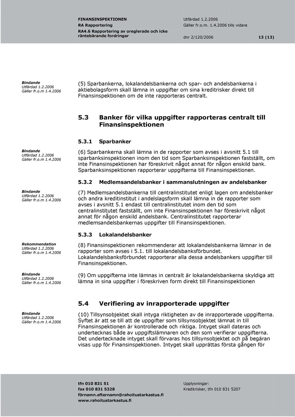 1 till sparbanksinspektionen inom den tid som Sparbanksinspektionen fastställt, om inte Finansinspektionen har föreskrivit något annat för någon enskild bank.