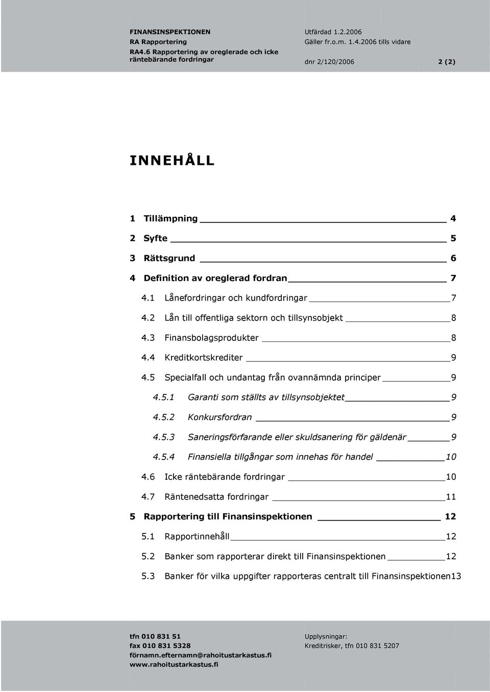 5.2 Konkursfordran 9 4.5.3 Saneringsförfarande eller skuldsanering för gäldenär 9 4.5.4 Finansiella tillgångar som innehas för handel 10 4.6 Icke räntebärande fordringar 10 4.