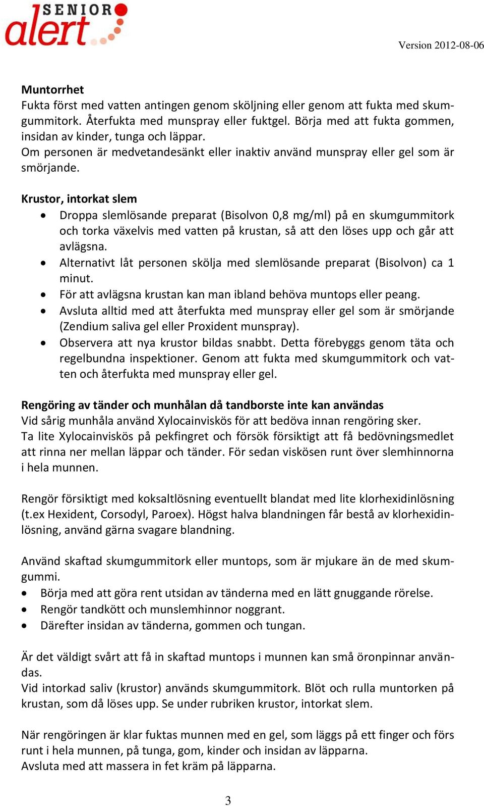 Krustor, intorkat slem Droppa slemlösande preparat (Bisolvon 0,8 mg/ml) på en skumgummitork och torka växelvis med vatten på krustan, så att den löses upp och går att avlägsna.