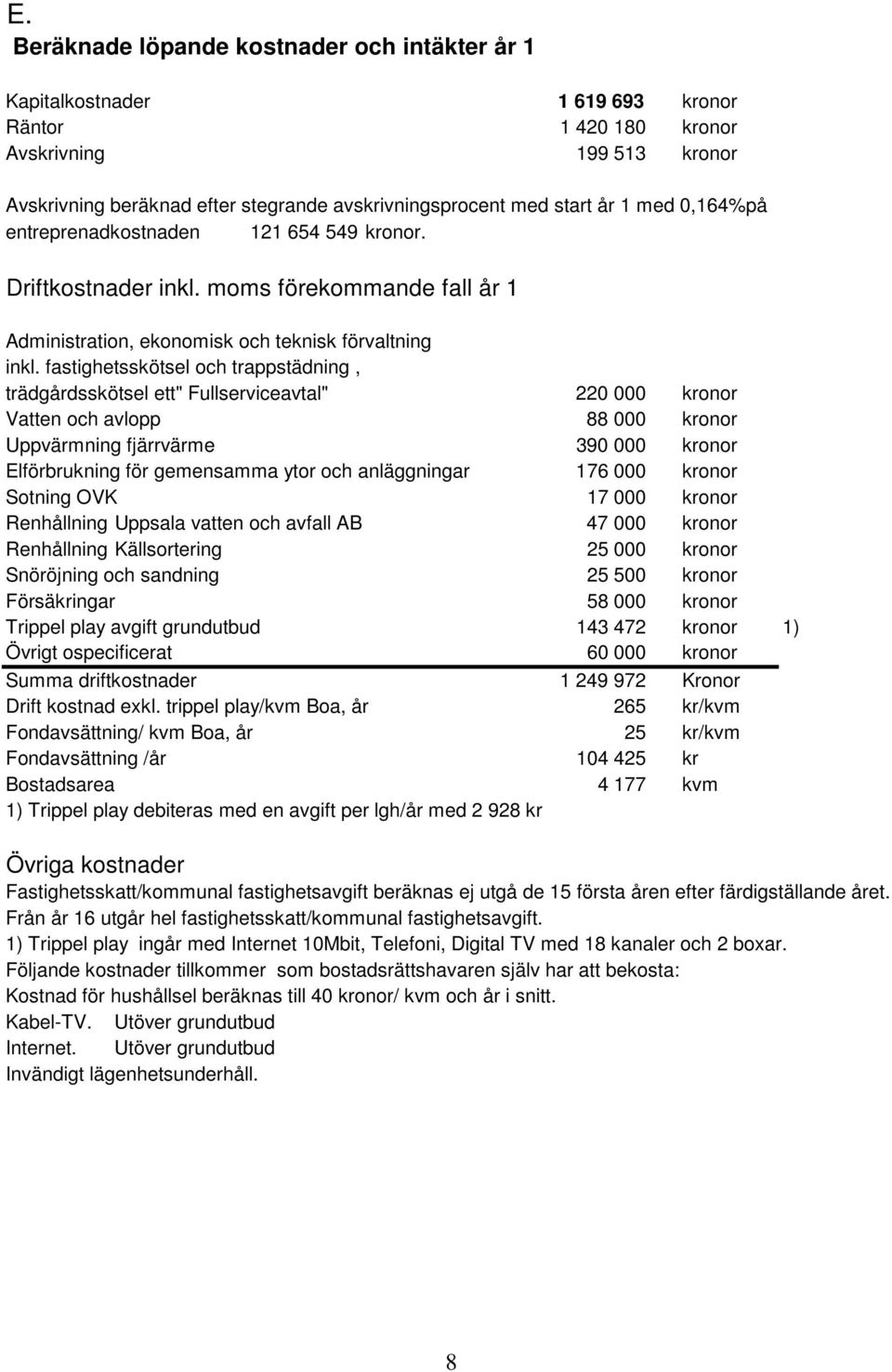 fastighetsskötsel och trappstädning, trädgårdsskötsel ett" Fullserviceavtal" 220 000 kronor Vatten och avlopp 88 000 kronor Uppvärmning fjärrvärme 390 000 kronor Elförbrukning för gemensamma ytor och