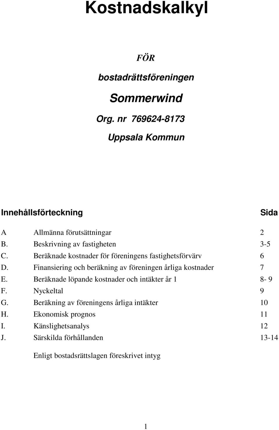 Beräknade kostnader för föreningens fastighetsförvärv 6 D. Finansiering och beräkning av föreningen årliga kostnader 7 E.