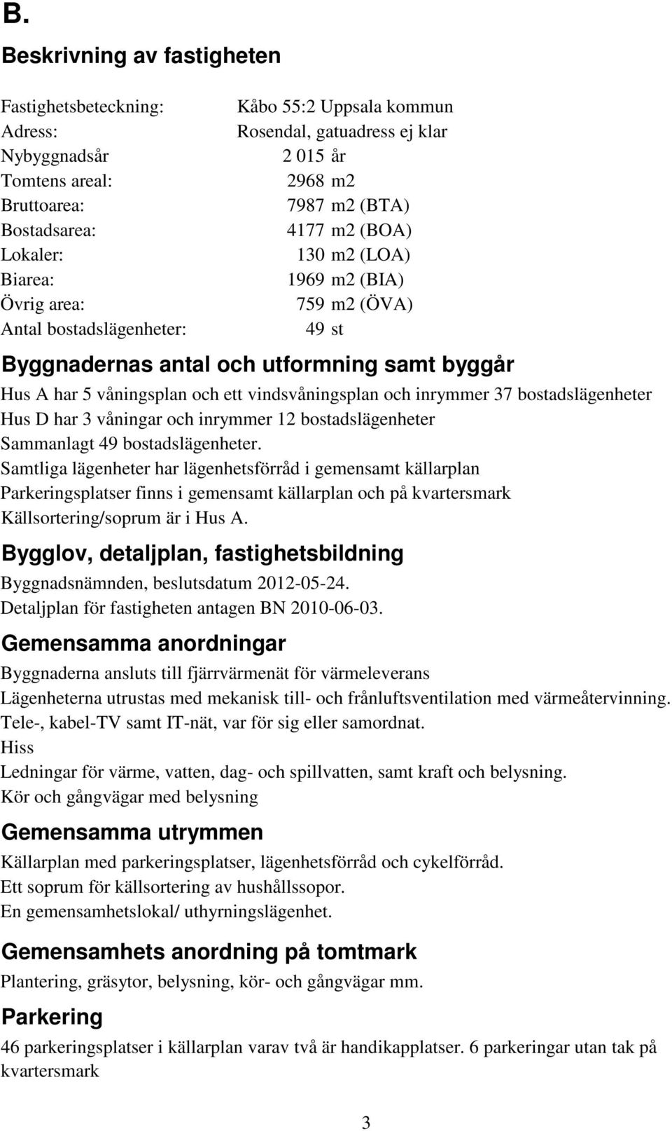 vindsvåningsplan och inrymmer 37 bostadslägenheter Hus D har 3 våningar och inrymmer 12 bostadslägenheter Sammanlagt 49 bostadslägenheter.