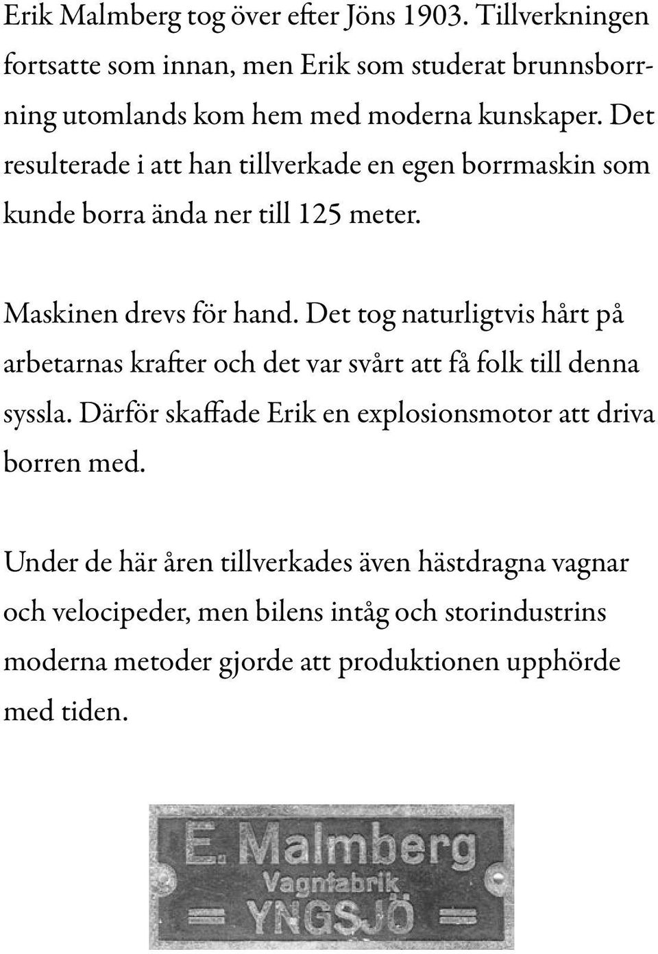 Det resulterade i att han tillverkade en egen borrmaskin som kunde borra ända ner till 125 meter. Maskinen drevs för hand.