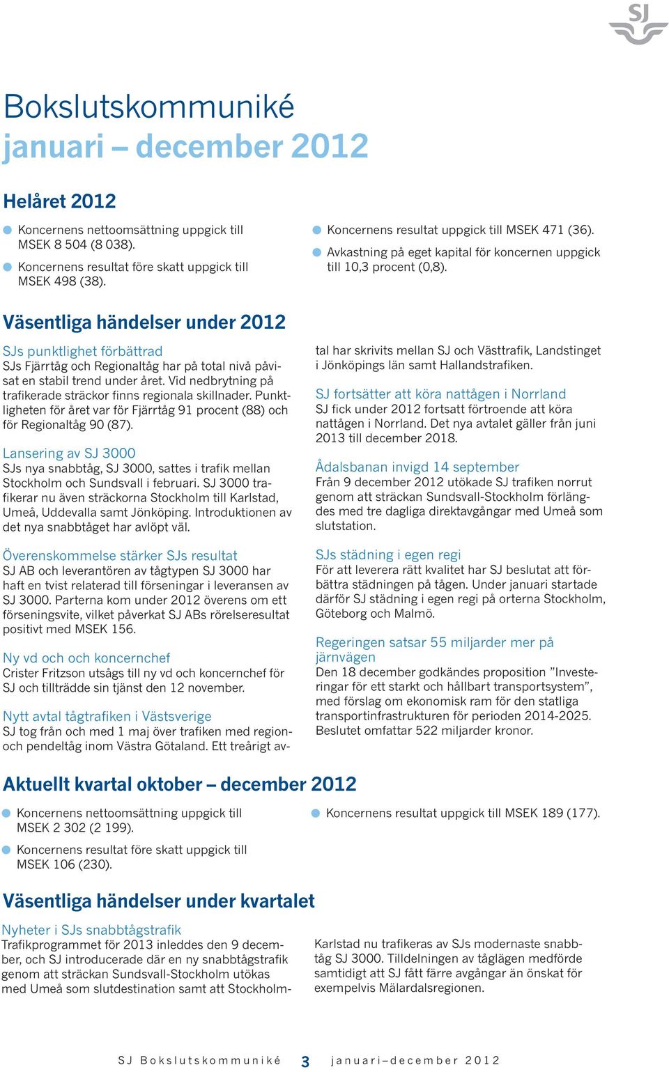 Väsentliga händelser under 2012 SJs punktlighet förbättrad SJs Fjärrtåg och Regionaltåg har på total nivå påvisat en stabil trend under året.