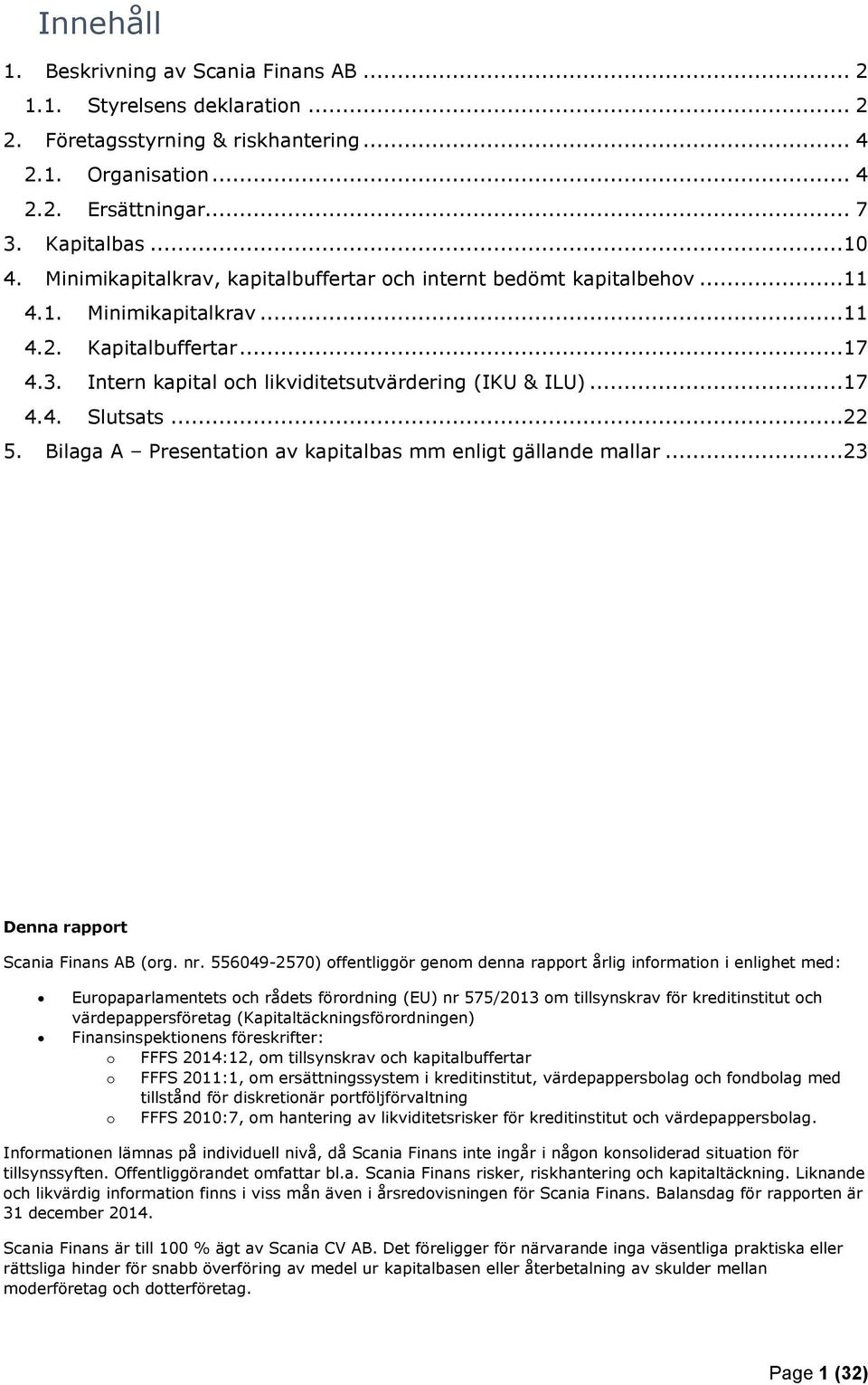 ..22 5. Bilaga A Presentation av kapitalbas mm enligt gällande mallar...23 Denna rapport Scania Finans AB (org. nr.