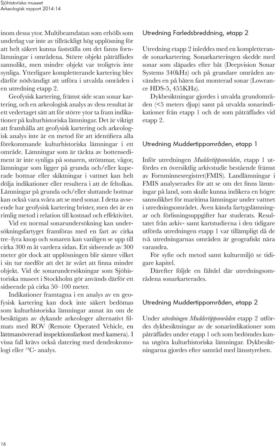 Geofysisk kartering, främst side scan sonar kartering, och en arkeologisk analys av dess resultat är ett vedertaget sätt att för större ytor ta fram indikationer på kulturhistoriska lämningar.