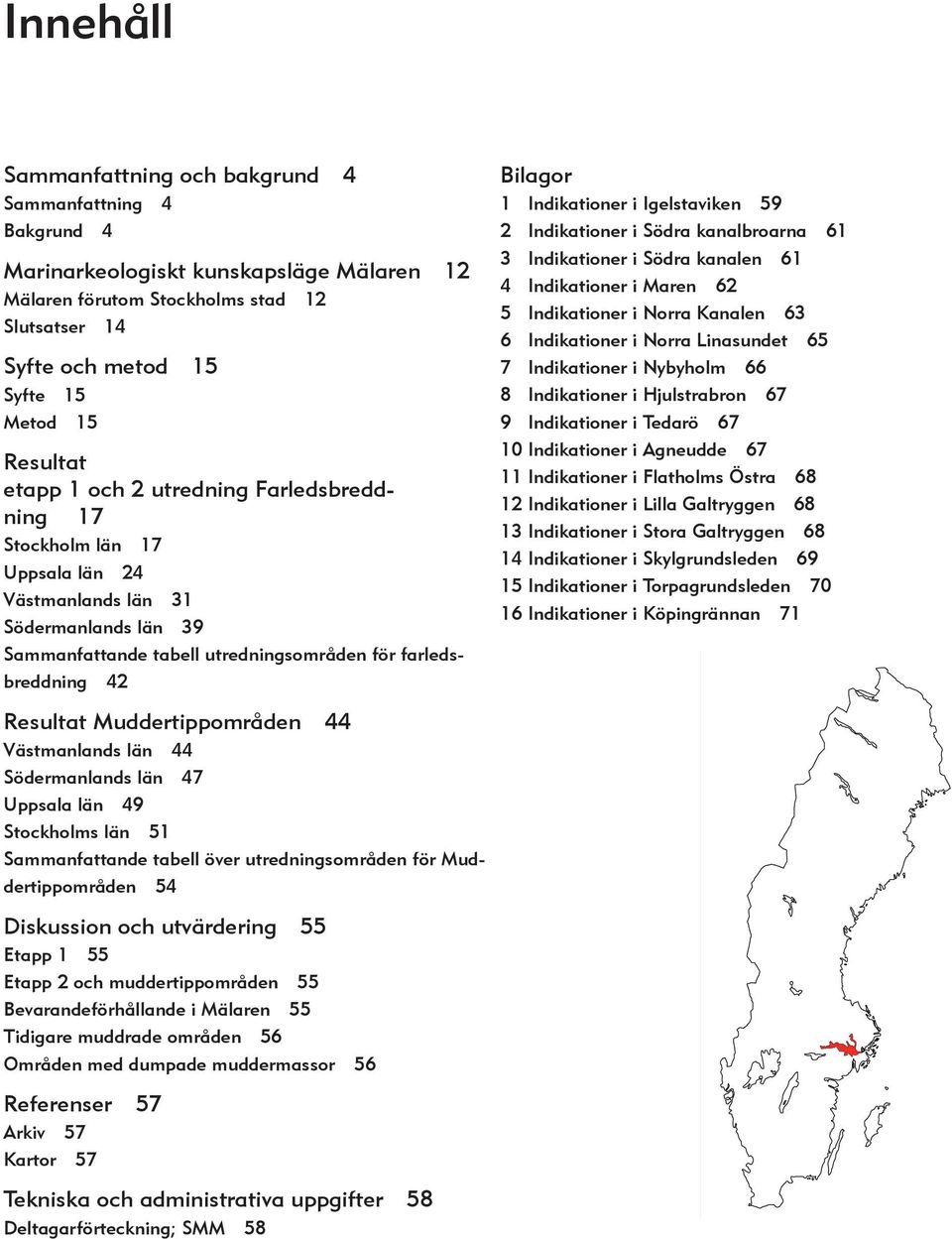 Muddertippområden 44 Västmanlands län 44 Södermanlands län 47 Uppsala län 49 Stockholms län 51 Sammanfattande tabell över utrednings områden för Muddertippområden 54 Diskussion och utvärdering 55