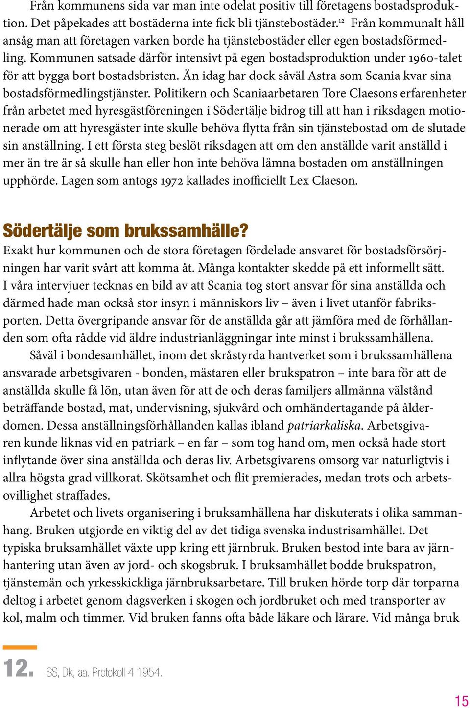 Kommunen satsade därför intensivt på egen bostadsproduktion under 1960-talet för att bygga bort bostadsbristen. Än idag har dock såväl Astra som Scania kvar sina bostadsförmedlingstjänster.