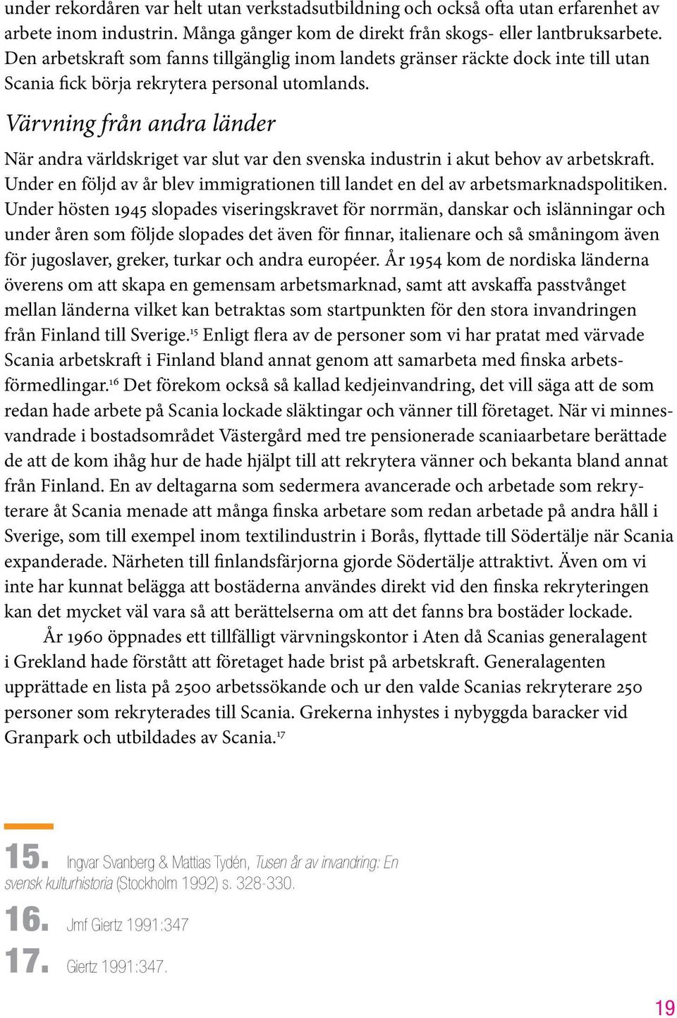 Värvning från andra länder När andra världskriget var slut var den svenska industrin i akut behov av arbetskraft. Under en följd av år blev immigrationen till landet en del av arbetsmarknadspolitiken.