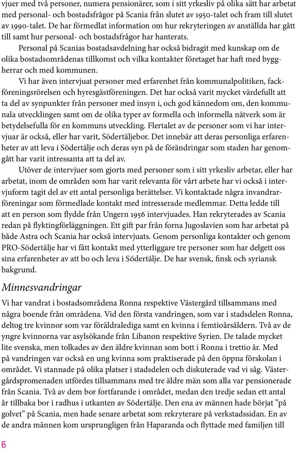 Personal på Scanias bostadsavdelning har också bidragit med kunskap om de olika bostadsområdenas tillkomst och vilka kontakter företaget har haft med byggherrar och med kommunen.