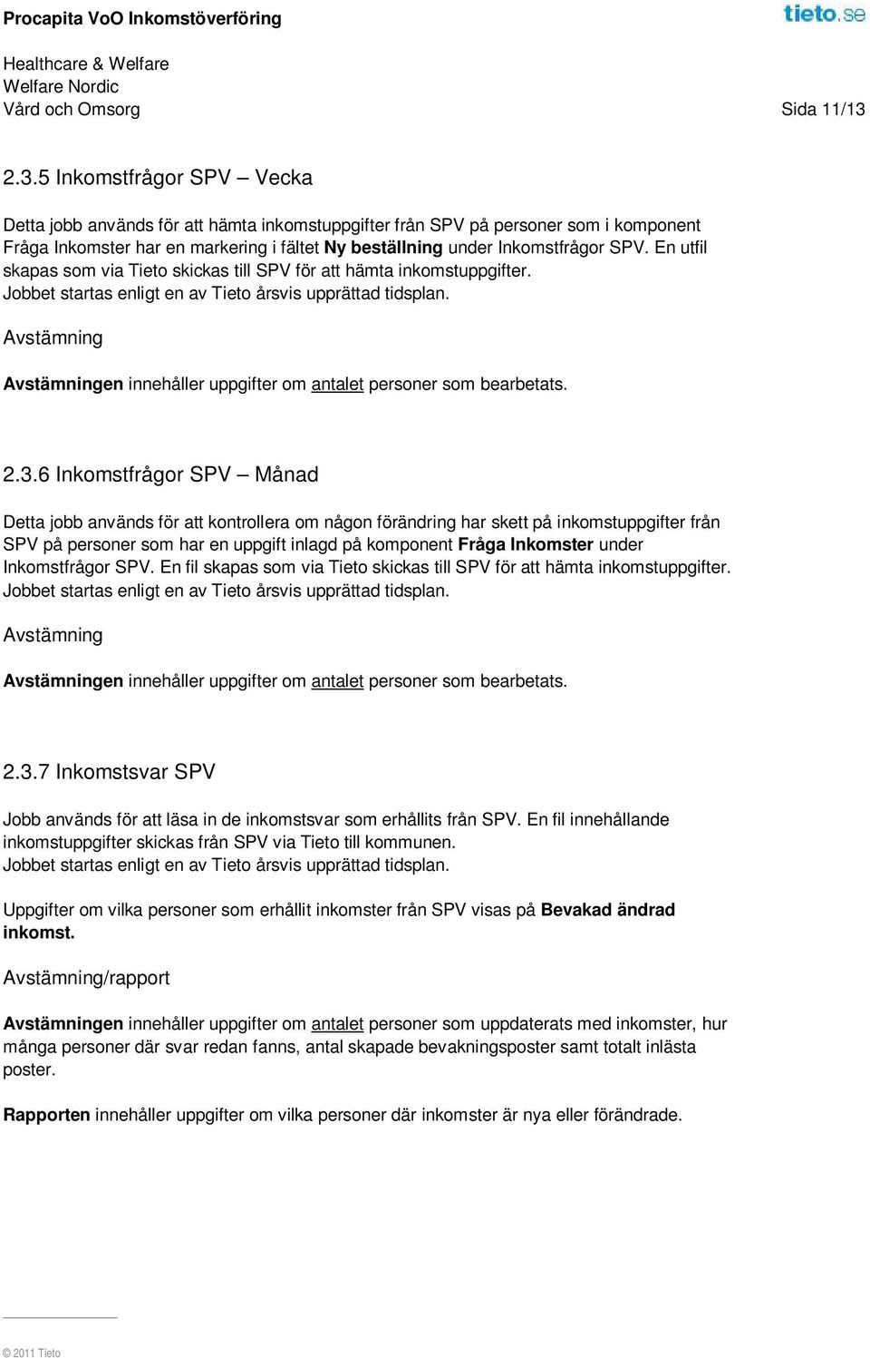 En utfil skapas som via Tieto skickas till SPV för att hämta inkomstuppgifter. Avstämning Avstämningen innehåller uppgifter om antalet personer som bearbetats. 2.3.