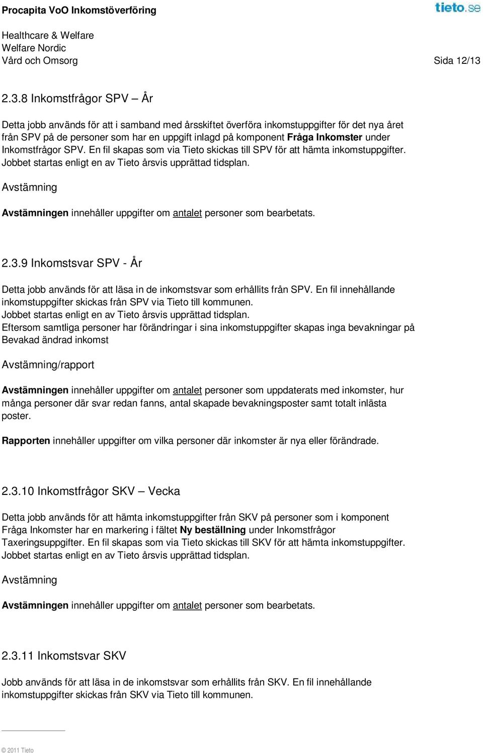 Inkomster under Inkomstfrågor SPV. En fil skapas som via Tieto skickas till SPV för att hämta inkomstuppgifter. Avstämning Avstämningen innehåller uppgifter om antalet personer som bearbetats. 2.3.