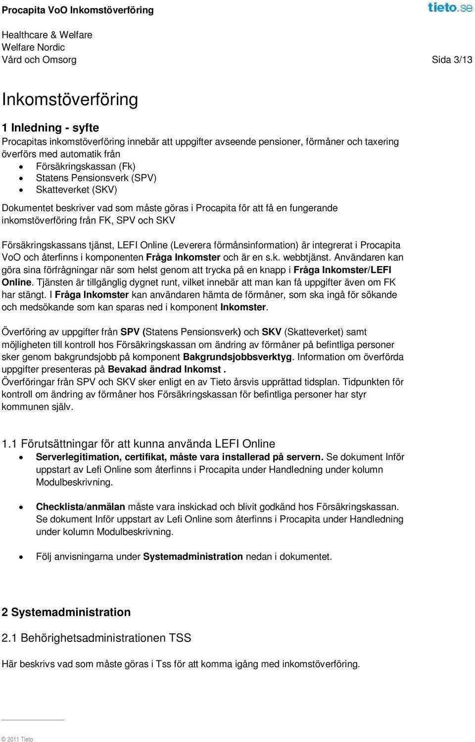 Försäkringskassans tjänst, LEFI Online (Leverera förmånsinformation) är integrerat i Procapita VoO och återfinns i komponenten Fråga Inkomster och är en s.k. webbtjänst.