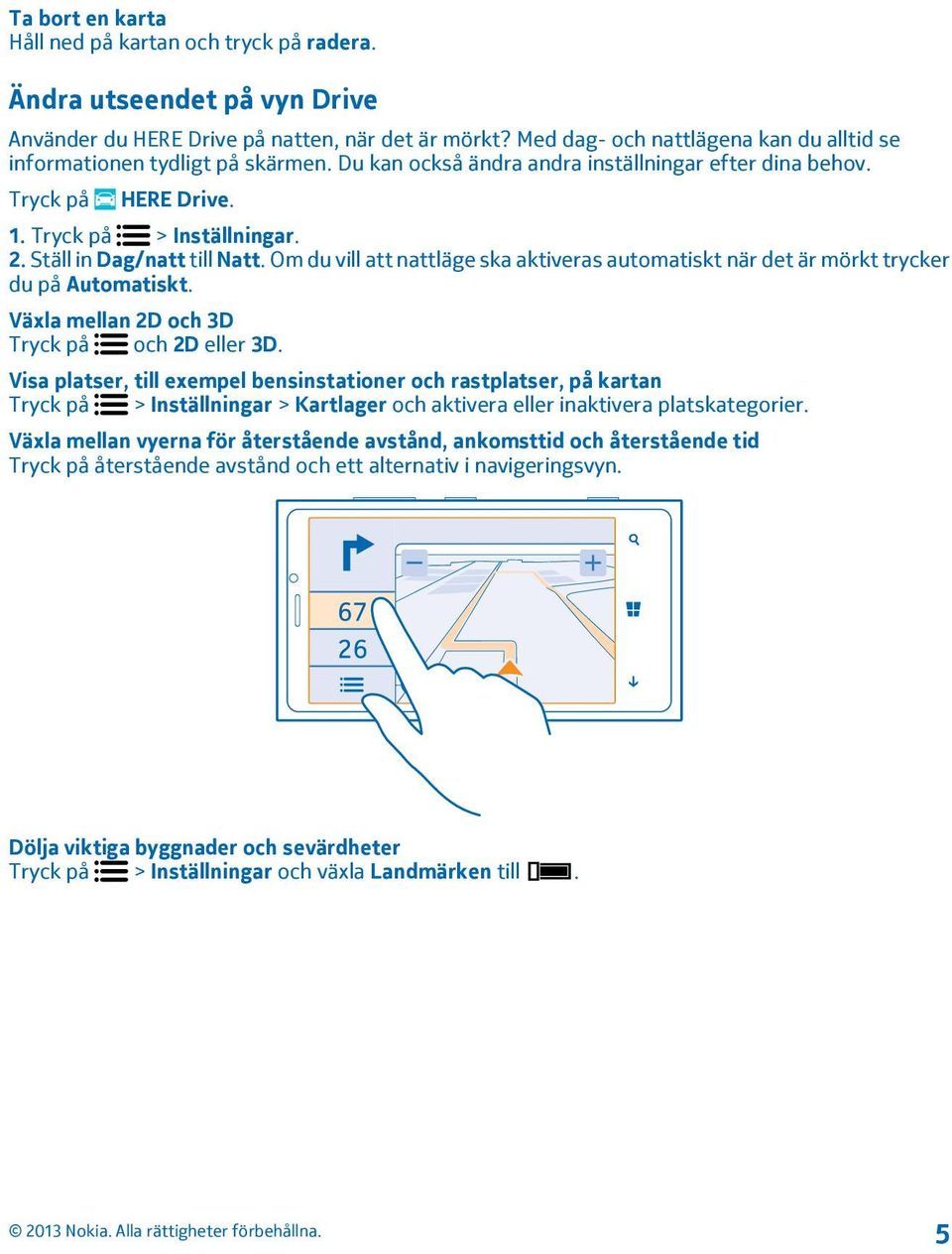 Om du vill att nattläge ska aktiveras automatiskt när det är mörkt trycker du på Automatiskt. Växla mellan 2D och 3D Tryck på och 2D eller 3D.