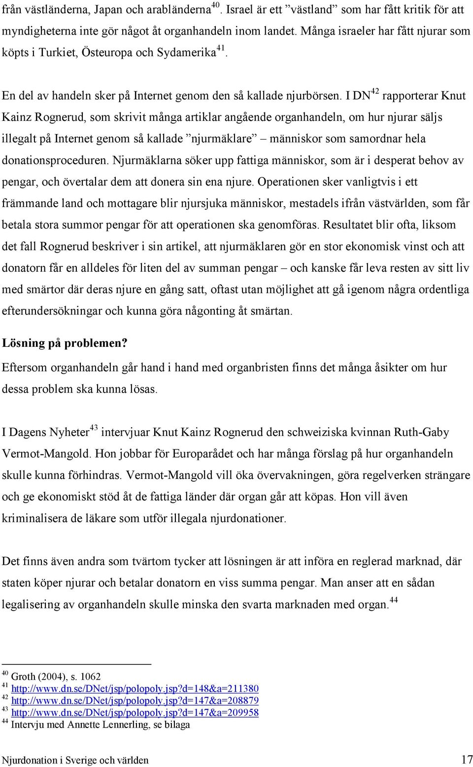 I DN 42 rapporterar Knut Kainz Rognerud, som skrivit många artiklar angående organhandeln, om hur njurar säljs illegalt på Internet genom så kallade njurmäklare människor som samordnar hela