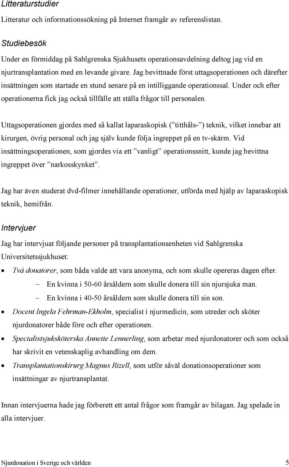 Jag bevittnade först uttagsoperationen och därefter insättningen som startade en stund senare på en intilliggande operationssal.