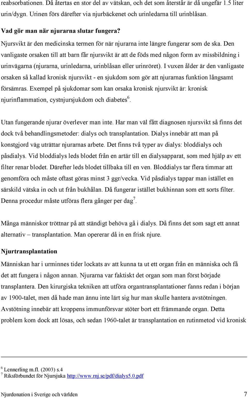 Den vanligaste orsaken till att barn får njursvikt är att de föds med någon form av missbildning i urinvägarna (njurarna, urinledarna, urinblåsan eller urinröret).