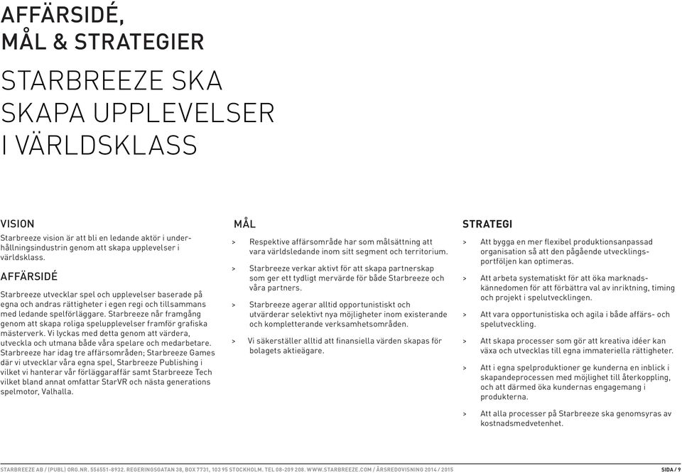 Starbreeze når framgång genom att skapa roliga spelupplevelser framför grafiska mästerverk. Vi lyckas med detta genom att värdera, utveckla och utmana både våra spelare och medarbetare.