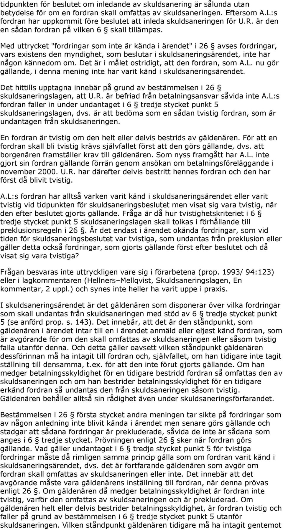 Med uttrycket "fordringar som inte är kända i ärendet" i 26 avses fordringar, vars existens den myndighet, som beslutar i skuldsaneringsärendet, inte har någon kännedom om.