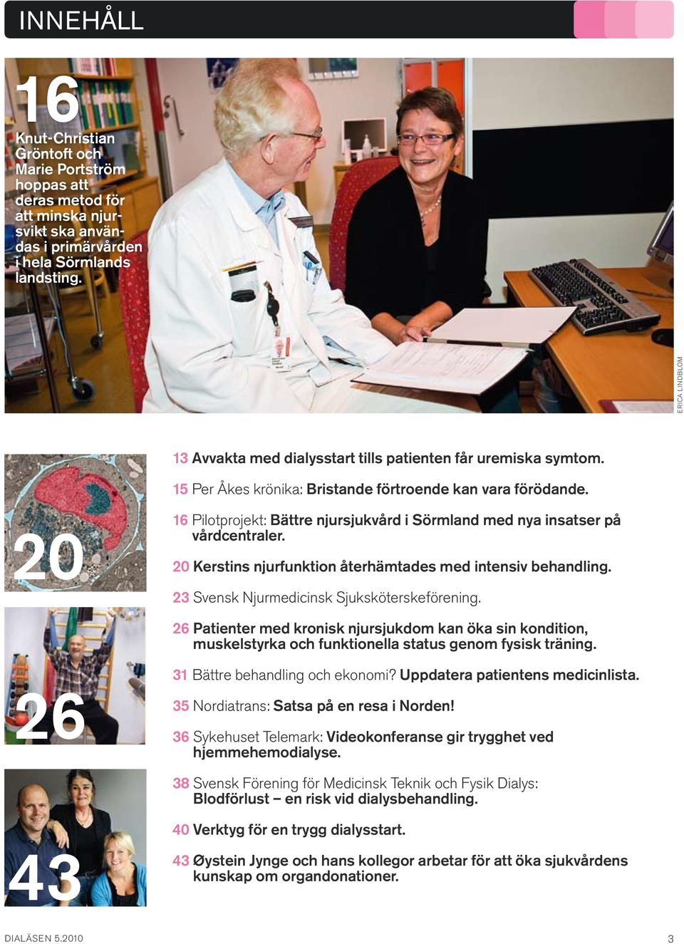 20 16 Pilotprojekt: Bättre njursjukvård i Sörmland med nya insatser på vårdcentraler. 20 Kerstins njurfunktion återhämtades med intensiv behandling. 23 Svensk Njurmedicinsk Sjuksköterskeförening.