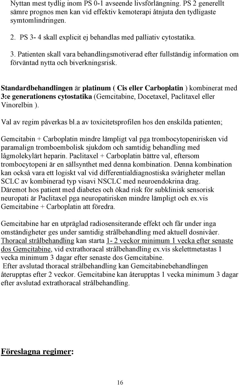 Standardbehandlingen är platinum ( Cis eller Carboplatin ) kombinerat med 3:e generationens cytostatika (Gemcitabine, Docetaxel, Paclitaxel eller Vinorelbin ). Val av regim påverkas bl.