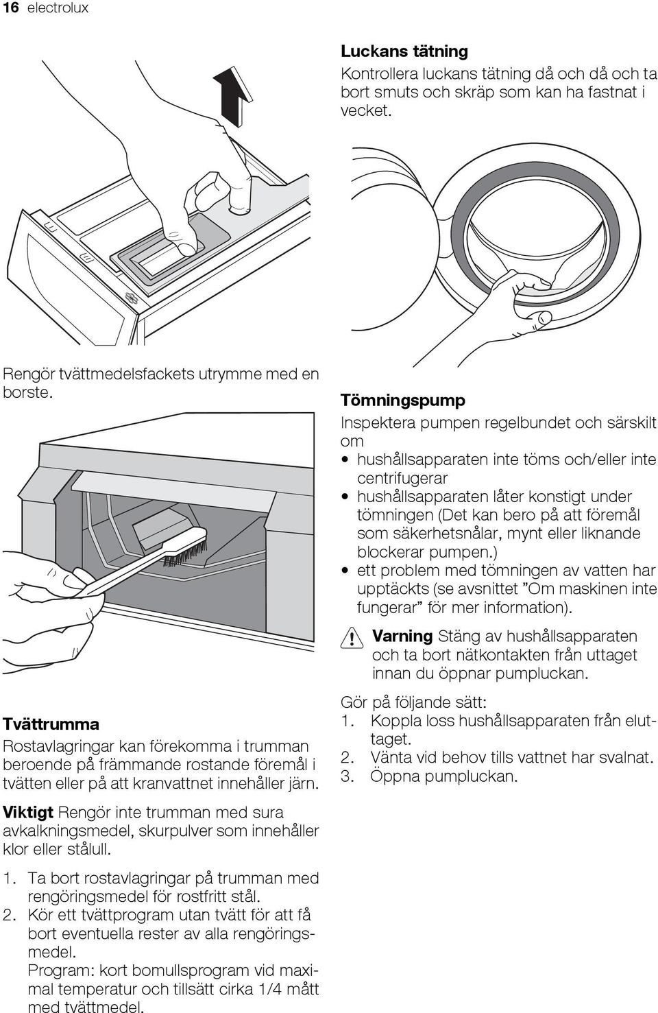 Viktigt Rengör inte trumman med sura avkalkningsmedel, skurpulver som innehåller klor eller stålull. 1. Ta bort rostavlagringar på trumman med rengöringsmedel för rostfritt stål. 2.