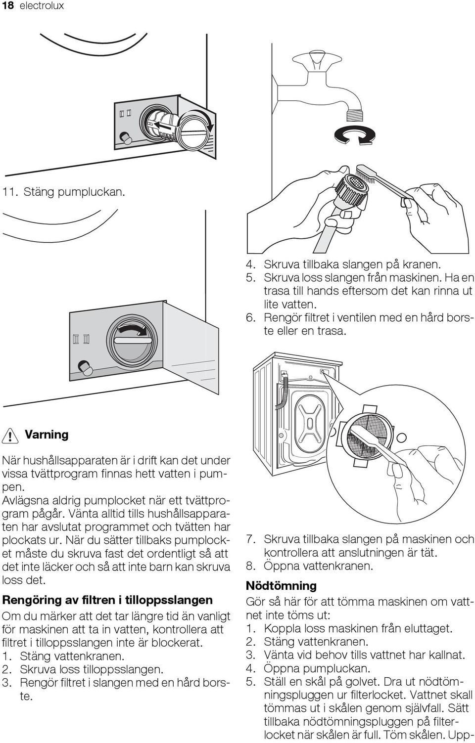 Avlägsna aldrig pumplocket när ett tvättprogram pågår. Vänta alltid tills hushållsapparaten har avslutat programmet och tvätten har plockats ur.