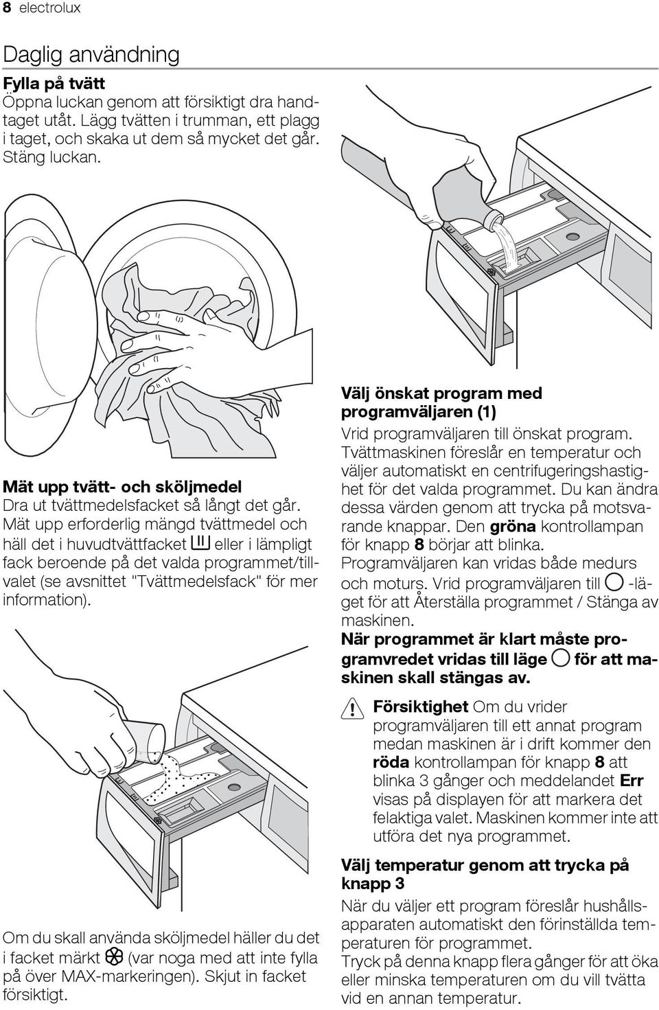 Mät upp erforderlig mängd tvättmedel och häll det i huvudtvättfacket eller i lämpligt fack beroende på det valda programmet/tillvalet (se avsnittet "Tvättmedelsfack" för mer information).