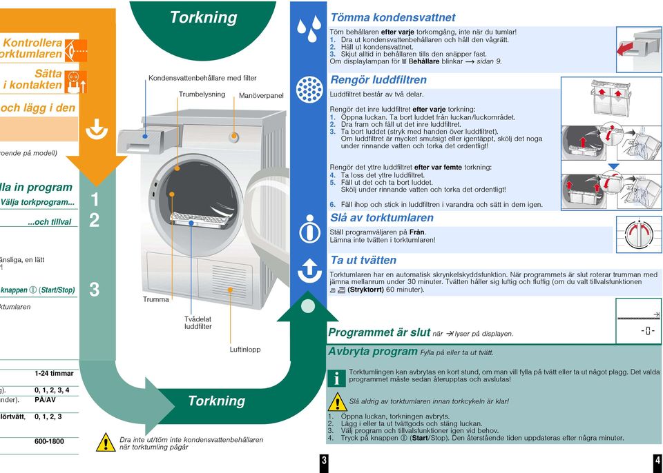 Om displaylampan för Behållare blinkar sidan 9. Rengör luddfiltren Luddfiltret består av två delar. Rengör det inre luddfiltret efter varje torkning: 1. Öppna luckan.