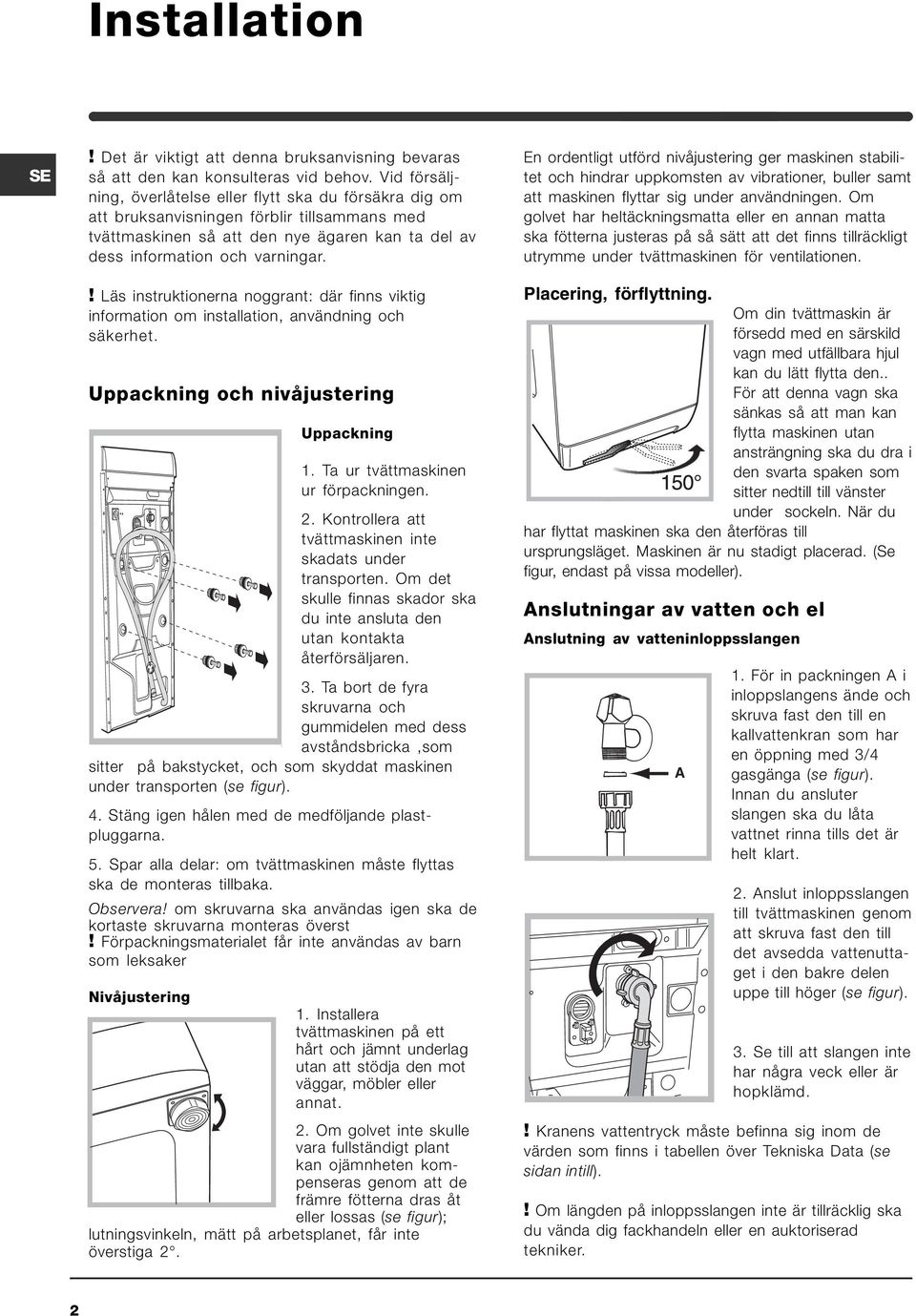 ! Läs instruktionerna noggrant: där finns viktig information om installation, användning och säkerhet. Uppackning och nivåjustering Uppackning 1. Ta ur tvättmaskinen ur förpackningen. 2.