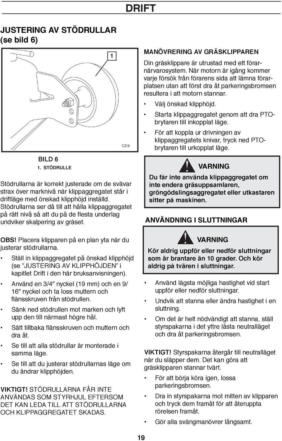 Ställ in klippaggregatet på önskad klipphöjd (se JUSTERING AV KLIPPHÖJDEN i kapitlet Drift i den här bruksanvisningen).